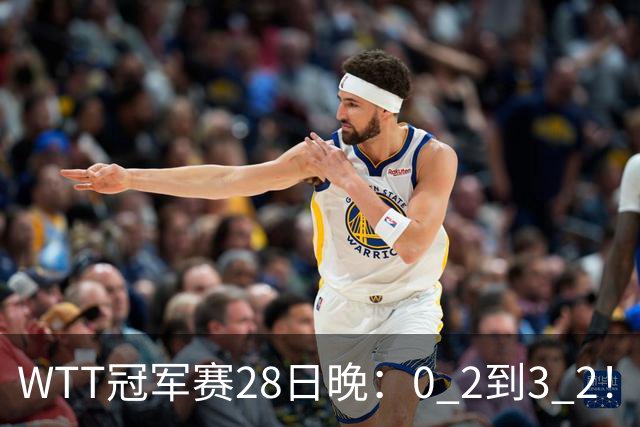 WTT冠军赛28日晚：0 2到3 2！国乒名将让2追3，淘汰韩国名将，晋级16强